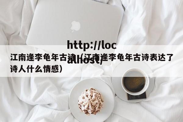 江南逢李龟年古诗（江南逢李龟年古诗表达了诗人什么情感）