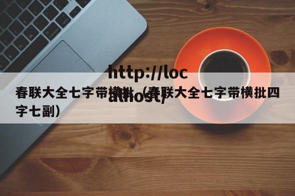 春联大全七字带横批（春联大全七字带横批四字七副）